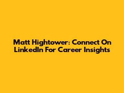 Matt Hightower: Connect On LinkedIn For Career Insights