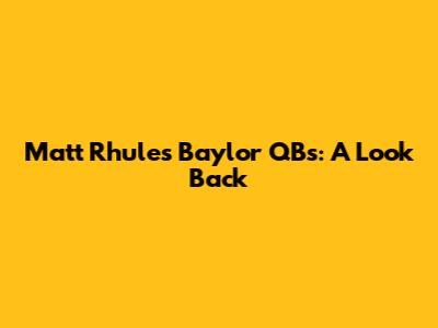 Matt Rhule's Baylor QBs: A Look Back