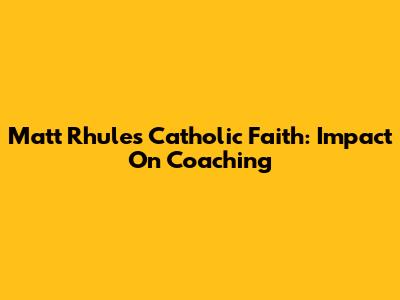 Matt Rhule's Catholic Faith: Impact On Coaching