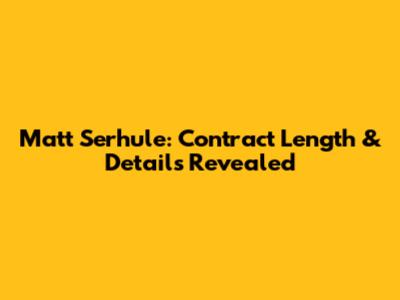Matt Serhule: Contract Length & Details Revealed