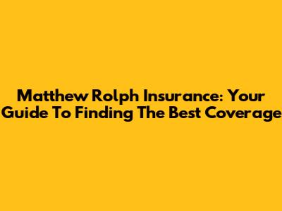 Matthew Rolph Insurance: Your Guide To Finding The Best Coverage