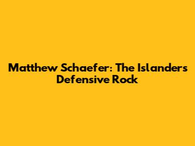 Matthew Schaefer: The Islanders' Defensive Rock