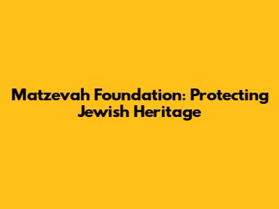 Matzevah Foundation: Protecting Jewish Heritage