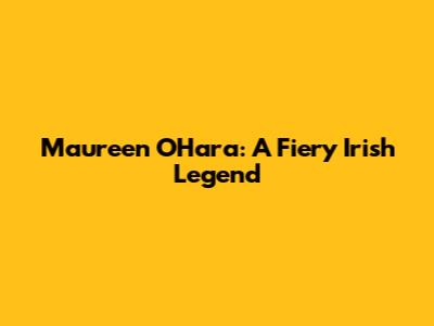Maureen O'Hara: A Fiery Irish Legend