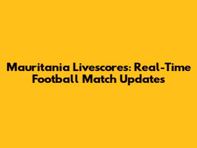 Mauritania Livescores: Real-Time Football Match Updates