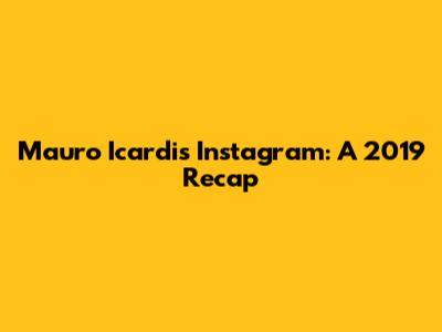 Mauro Icardi's Instagram: A 2019 Recap