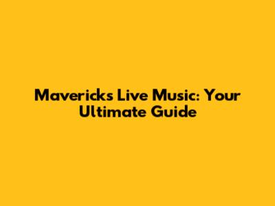 Mavericks Live Music: Your Ultimate Guide