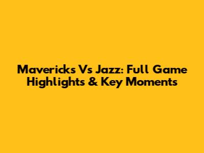 Mavericks Vs Jazz: Full Game Highlights & Key Moments