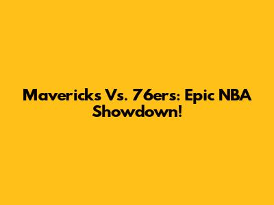 Mavericks Vs. 76ers: Epic NBA Showdown!