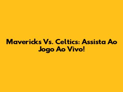 Mavericks Vs. Celtics: Assista Ao Jogo Ao Vivo!