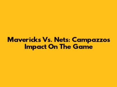 Mavericks Vs. Nets: Campazzo's Impact On The Game