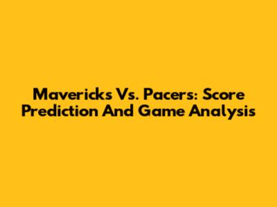 Mavericks Vs. Pacers: Score Prediction And Game Analysis