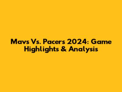 Mavs Vs. Pacers 2024: Game Highlights & Analysis