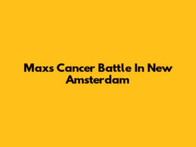 Max's Cancer Battle In New Amsterdam