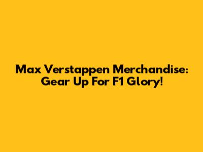 Max Verstappen Merchandise: Gear Up For F1 Glory!