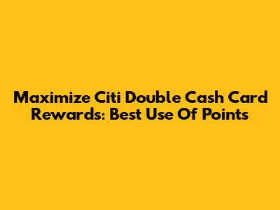 Maximize Citi Double Cash Card Rewards: Best Use Of Points