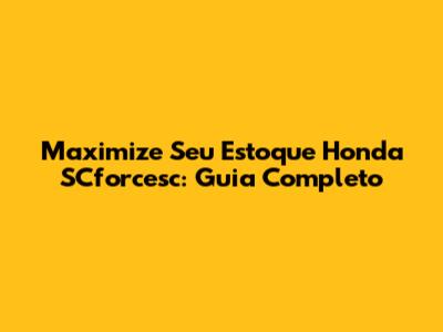 Maximize Seu Estoque Honda SCforcesc: Guia Completo