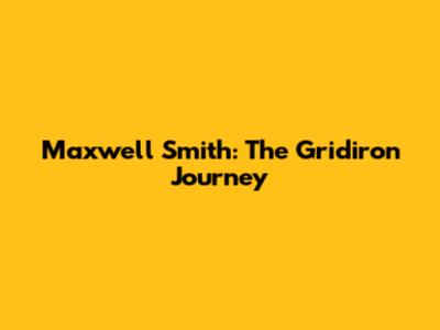 Maxwell Smith: The Gridiron Journey