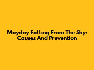 Mayday Falling From The Sky: Causes And Prevention