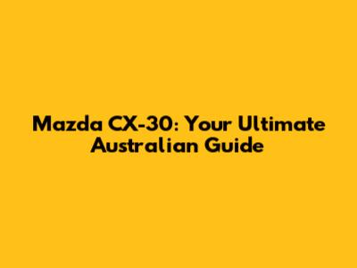 Mazda CX-30: Your Ultimate Australian Guide