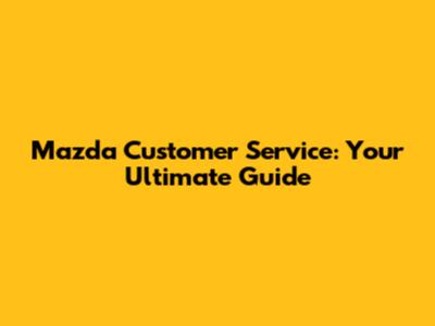 Mazda Customer Service: Your Ultimate Guide