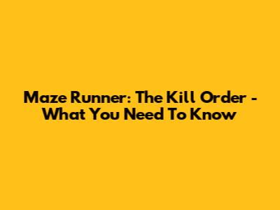 Maze Runner: The Kill Order - What You Need To Know