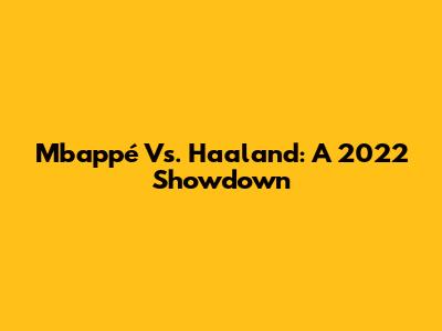 Mbappé Vs. Haaland: A 2022 Showdown