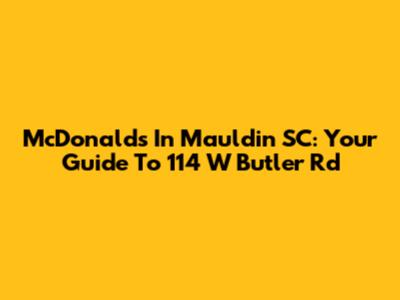 McDonald's In Mauldin SC: Your Guide To 114 W Butler Rd