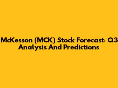 McKesson (MCK) Stock Forecast: Q3 Analysis And Predictions