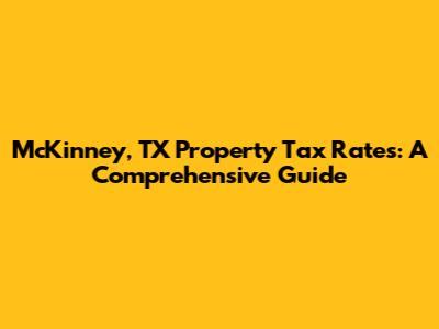 McKinney, TX Property Tax Rates: A Comprehensive Guide
