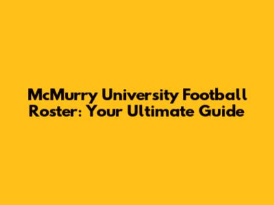 McMurry University Football Roster: Your Ultimate Guide