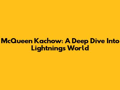 McQueen Kachow: A Deep Dive Into Lightning's World