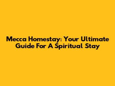 Mecca Homestay: Your Ultimate Guide For A Spiritual Stay
