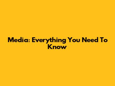 Media: Everything You Need To Know