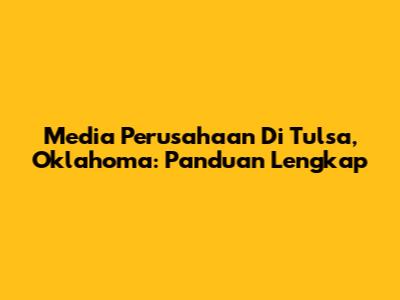 Media Perusahaan Di Tulsa, Oklahoma: Panduan Lengkap