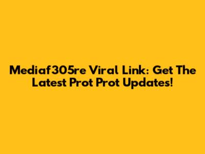 Mediaf305re Viral Link: Get The Latest Prot Prot Updates!