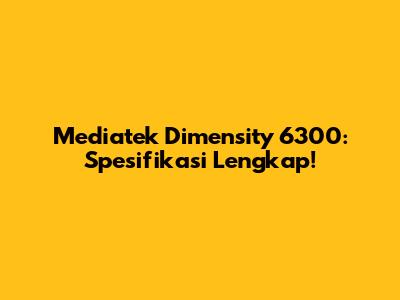 Mediatek Dimensity 6300: Spesifikasi Lengkap!
