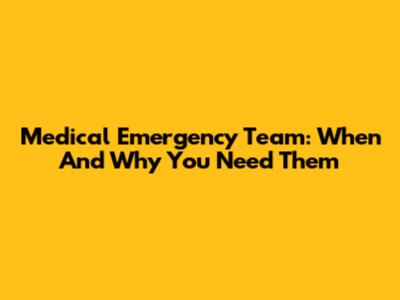 Medical Emergency Team: When And Why You Need Them