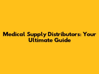 Medical Supply Distributors: Your Ultimate Guide