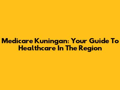 Medicare Kuningan: Your Guide To Healthcare In The Region