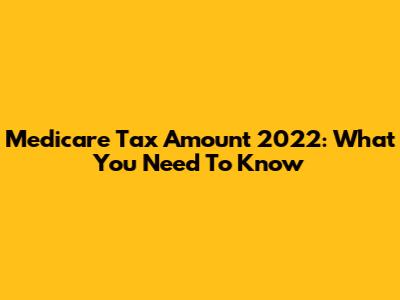 Medicare Tax Amount 2022: What You Need To Know