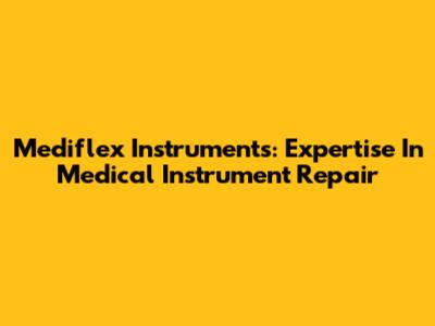 Mediflex Instruments: Expertise In Medical Instrument Repair