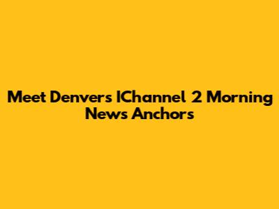 Meet Denver's IChannel 2 Morning News Anchors