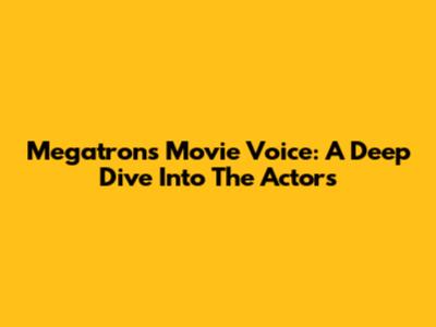 Megatron's Movie Voice: A Deep Dive Into The Actors