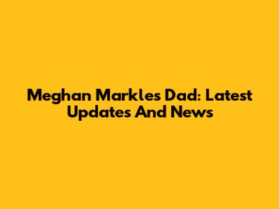 Meghan Markle's Dad: Latest Updates And News