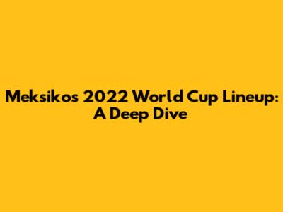 Meksiko's 2022 World Cup Lineup: A Deep Dive