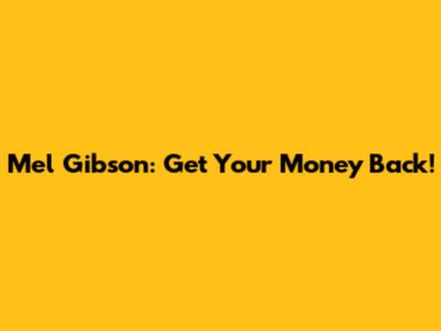 Mel Gibson: Get Your Money Back!
