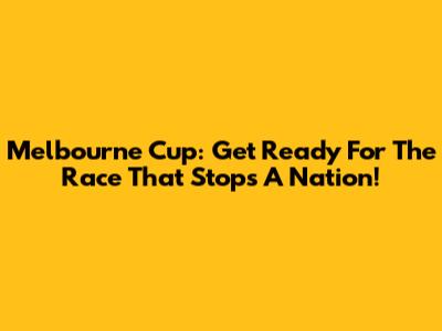 Melbourne Cup: Get Ready For The Race That Stops A Nation!