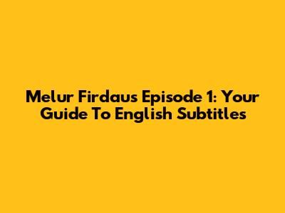 Melur Firdaus Episode 1: Your Guide To English Subtitles