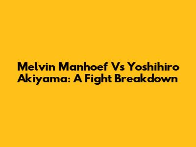 Melvin Manhoef Vs Yoshihiro Akiyama: A Fight Breakdown